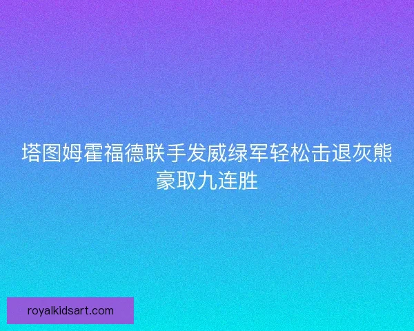 塔图姆霍福德联手发威绿军轻松击退灰熊豪取九连胜